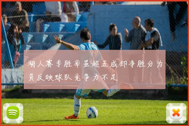 湖人赛季胜率虽超五成却净胜分为负反映球队竞争力不足