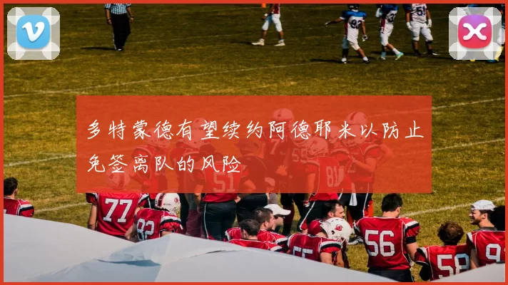 多特蒙德有望续约阿德耶米以防止免签离队的风险