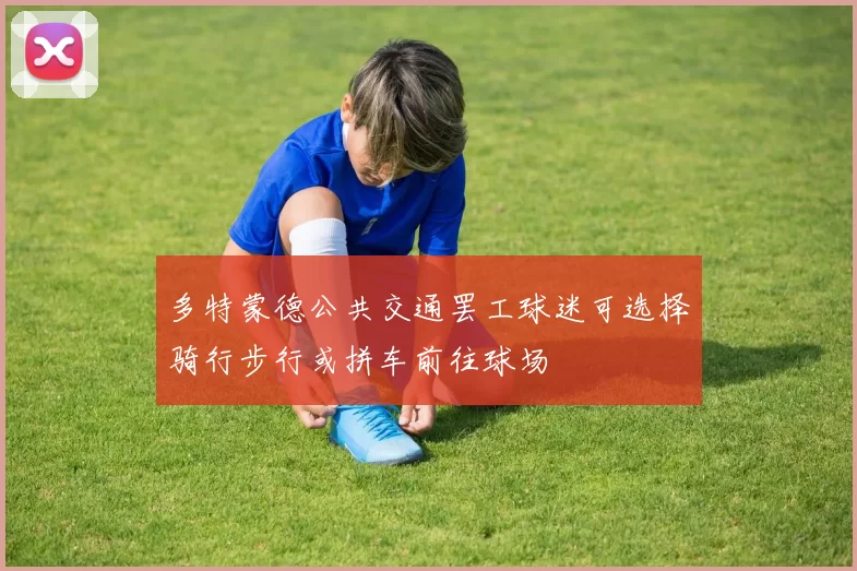 多特蒙德公共交通罢工球迷可选择骑行步行或拼车前往球场