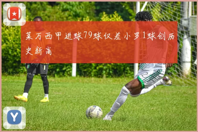 莱万西甲进球79球仅差小罗1球创历史新高