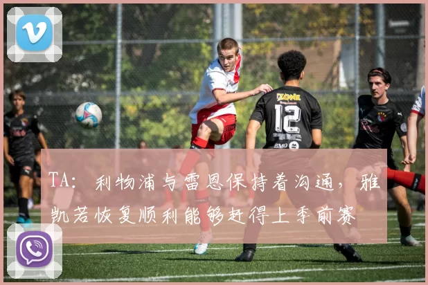 TA：利物浦与雷恩保持着沟通，雅凯若恢复顺利能够赶得上季前赛