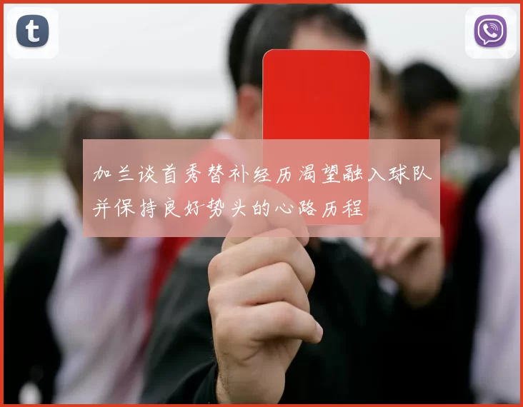 加兰谈首秀替补经历渴望融入球队并保持良好势头的心路历程