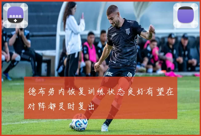 德布劳内恢复训练状态良好有望在对阵都灵时复出