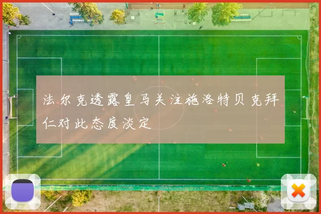法尔克透露皇马关注施洛特贝克拜仁对此态度淡定