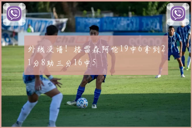 外线没谱！格雷森阿伦19中6拿到21分8助三分16中5